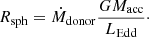 $$ \begin{aligned} R_\mathrm{sph} = \dot{M}_{\mathrm{donor} }\frac{G M_\mathrm{acc} }{L_\mathrm{Edd} }\cdot \end{aligned} $$