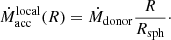 $$ \begin{aligned} \dot{M}^{\mathrm{local} }_{\mathrm{acc} }(R) = \dot{M}_{\mathrm{donor} } \frac{R}{R_\mathrm{sph} }\cdot \end{aligned} $$