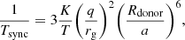 $$ \begin{aligned} \frac{1}{T_\mathrm{sync} } = 3 \frac{K}{T} \bigg (\frac{q}{r_\mathrm{g} }\bigg )^2 \bigg (\frac{R_\mathrm{donor} }{a}\bigg )^6, \end{aligned} $$