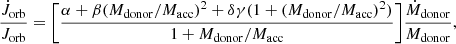$$ \begin{aligned} \frac{\dot{J}_{\rm orb}}{J_{\rm orb}}=\bigg [\frac{\alpha + \beta (M_{\rm donor}/M_{\rm acc})^2 + \delta \gamma (1+(M_{\rm donor}/M_{\rm acc})^2)}{1+M_{\rm donor}/M_{\rm acc}}\bigg ]\frac{\dot{M}_{\rm donor}}{M_{\rm donor}}, \end{aligned} $$