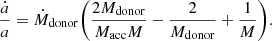 $$ \begin{aligned} \frac{\dot{a}}{a} = \dot{M}_{\mathrm{donor} } \bigg (\frac{2M_{\mathrm{donor} }}{M_{\mathrm{acc} }M} - \frac{2}{M_{\mathrm{donor} }} + \frac{1}{M}\bigg ). \end{aligned} $$