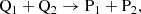 $$ \begin{aligned} \mathrm{Q}_1 + \mathrm{Q}_2 \rightarrow \mathrm{P}_1 + \mathrm{P}_2 ,\end{aligned} $$