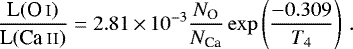\begin{equation*} \frac{\textrm{L}(\textrm{O\,{\textsc i}})}{\textrm{L}(\textrm{Ca\,{\textsc{ii}}})}= 2.81\,{\times}\,10^{-3} {N_{\textrm{O}}\over N_{\textrm{Ca}}} \exp\left({-0.309 \over T_4}\right)\,. \end{equation*}
