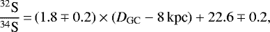 \begin{equation*}\frac{{^{32}\textrm{S}}}{{^{34}\textrm{S}}} \,{=}\,(1.8\mp0.2)\times(\textit{D}\textsubscript{GC}-8\,\textrm{kpc})&#x002B;22.6\mp0.2, \end{equation*}