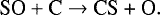 \begin{equation*}\textrm{SO} &#x002B; \textrm{C} \rightarrow {\textrm{CS &#x002B; O}}. \end{equation*}