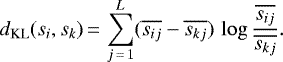 \begin{equation*} d_{\textrm{KL}}(s_i, s_k)\,{=}\,\sum_{j\,{=}\,1}^{L} (\overline{s_{ij}}-\overline{s_{kj}})\, \log{\frac{\overline{s_{ij}}}{\overline{s_{kj}}}}. \end{equation*}