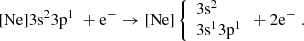 $$ \begin{aligned} {[\rm{Ne}}] 3{{\rm{s}}^2}3{{\rm{p}}^1}\; + {{\rm{e}}^ - } \to [{\rm{Ne}}]\left\{ {\begin{array}{*{20}{l}}{3{{\rm{s}}^2}}\\{3{{\rm{s}}^1}3{{\rm{p}}^1}}\end{array} + 2{{\rm{e}}^ - }} \right.. \end{aligned} $$
