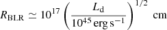 $$ \begin{aligned} R_{\rm BLR}\simeq 10^{17} \left( \frac{L_{\rm d}}{10^{45}\,\mathrm{erg\,s^{-1}}} \right)^{1/2} \;\mathrm{cm} \\ \end{aligned} $$