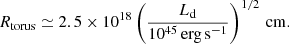 $$ \begin{aligned} R_{\rm torus}\simeq 2.5\times 10^{18} \left( \frac{L_{\rm d}}{10^{45}\,\mathrm{erg\,s^{-1}}} \right)^{1/2}\,\mathrm{cm}. \end{aligned} $$