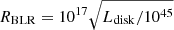 $ R_{\mathrm{BLR}}=10^{17} \sqrt{L_{\mathrm{disk}}/10^{45}} $