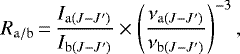 \begin{equation*} R_{\mathrm{a}/\mathrm{b}}\,{=}\,\frac{I_{\mathrm{a}(J-J^{\prime})}}{I_{\mathrm{b}(J-J^{\prime})}} \times \left(\frac{\nu_{\mathrm{a}(J-J^{\prime})}}{ \nu_{\mathrm{b}(J-J^{\prime})}} \right)^{-3}, \end{equation*}