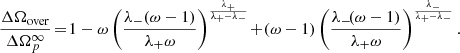 $$ \begin{aligned} \frac{\Delta \Omega _{\rm over} }{ \Delta {\Omega }^\infty _p }\! =\! 1- \omega \left(\frac{\lambda _- (\omega -1)}{\lambda _+ \omega }\right)^{\frac{\lambda _+}{\lambda _+ -\lambda _-}}\! +\! (\omega -1) \left(\frac{\lambda _- \! (\omega -1)}{\lambda _+ \omega }\right)^{\frac{\lambda _-}{\lambda _+-\lambda _-}} . \end{aligned} $$