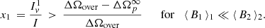 $$ \begin{aligned} x_1 \, = \frac{I_v^1}{I}\, > \, \frac{ \Delta \Omega _{\rm over} - \Delta {\Omega }^\infty _p}{ \Delta \Omega _{\rm over} } \qquad \mathrm{for} \quad \langle \, B_1 \, \rangle _1 \ll \langle \, B_2 \, \rangle _2 . \end{aligned} $$