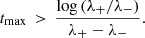 $$ \begin{aligned} t_{\rm max} \, > \, \frac{ \log \left( \lambda _+/\lambda _- \right) }{ \lambda _+ -\lambda _- } . \end{aligned} $$