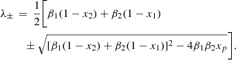 $$ \begin{aligned} \begin{aligned}&\lambda _\pm \, = \, \frac{1}{2} \bigg [ \beta _1 (1-x_2) + \beta _2 (1-x_1) \\&~~\quad \quad \pm \sqrt{ [ \beta _1 (1 - x_2) + \beta _2 (1 - x_1) ]^2 - 4 \beta _1 \beta _2 x_p } \bigg ] . \end{aligned} \end{aligned} $$