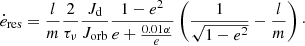 $$ \begin{aligned} \dot{e}_{\rm res} = \frac{l}{m}\frac{2}{\tau _{\nu }}\frac{J_{\rm d}}{J_{\rm orb}}\frac{1-e^2}{e+\frac{0.01\alpha }{e}}\left(\frac{1}{\sqrt{1-e^2}}-\frac{l}{m}\right)\cdot \end{aligned} $$