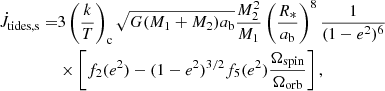 $$ \begin{aligned} \dot{J}_{\rm tides,s} =&3\left(\frac{k}{T}\right)_{\rm c} \sqrt{G(M_1+M_2)a_{\rm b}} \frac{M_2^2}{M_1} \left(\frac{R_*}{a_{\rm b}}\right)^8 \frac{1}{(1-e^2)^{6}}\nonumber \\&\times \left[f_2(e^2)-(1-e^2)^{3/2} f_5(e^2)\frac{\Omega _{\rm spin}}{\Omega _{\rm orb}}\right], \end{aligned} $$