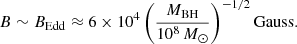 $$ \begin{aligned} {B} \sim B_{\rm Edd} \approx 6 \times 10^{4}\left(\frac{M_{\rm BH}}{10^{8}\,M_{\odot }} \right)^{-1/2} \mathrm{Gauss}. \end{aligned} $$