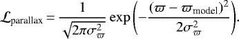 \begin{equation*} \mathcal{L}_{\textrm{parallax}}\,{=}\, \frac{1}{\sqrt{2\pi \sigma_{\varpi}^2}} \exp{\left(-\frac{(\varpi - \varpi_{\textrm{model}})^2}{2 \sigma_{\varpi}^2}\right)}. \end{equation*}