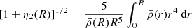 $$ \begin{aligned} {[1+\eta _2(R)]^{1/2}} = \frac{5}{\bar{\rho }(R) R^5} \int _0^R{\bar{\rho }(r)r^4~\mathrm{d}r} \end{aligned} $$