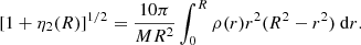 $$ \begin{aligned} {[1+\eta _2(R)]^{1/2}} = \frac{10 \pi }{MR^2} \int _0^R{\rho (r) r^2(R^2-r^2)~\mathrm{d}r}.\end{aligned} $$
