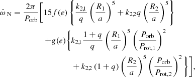 $$ \begin{aligned} \begin{aligned} \dot{\omega }_\text{ N} = \frac{2\pi }{P_\text{orb}} \Bigg [&15f(e)\left\{ \frac{k_{2,1}}{q} \left(\frac{R_1}{a}\right)^5 + k_{2,2}q \left(\frac{R_2}{a}\right)^5\right\} \\&\begin{aligned} + g(e) \Bigg \{&k_{2,1} \frac{1+q}{q} \left(\frac{R_1}{a}\right)^5 \left(\frac{P_\text{orb}}{P_\text{rot,1}}\right)^2 \\&+ k_{2,2}\, (1+q) \left(\frac{R_2}{a}\right)^5 \left(\frac{P_\text{orb}}{P_\text{rot,2}}\right)^2 \Bigg \} \Bigg ], \end{aligned} \end{aligned} \end{aligned} $$