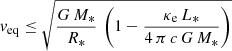 $$ \begin{aligned} { v}_{\rm eq} \le \sqrt{\frac{G\,M_*}{R_*}\,\left(1 - \frac{\kappa _{\rm e}\,L_*}{4\,\pi \,c\,G\,M_*}\right)} \end{aligned} $$