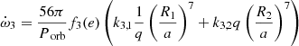 $$ \begin{aligned} \dot{\omega }_3 = \frac{56\pi }{P_\text{ orb}}f_3(e) \left(k_{3,1} \frac{1}{q}\left(\frac{R_1}{a}\right)^7 + k_{3,2} q \left(\frac{R_2}{a}\right)^7\right) \end{aligned} $$
