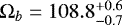 $\Omega_b=108.8_{-0.7}^{&#x002B;0.6}$