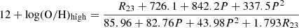 $$ \begin{aligned} 12+\log (\mathrm{O/H})_{\rm high}=\frac{R_{23}+726.1+842.2P+337.5P^{2}}{85.96+82.76P+43.98P^{2}+1.793 R_{23}} \end{aligned} $$