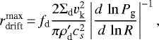 \begin{equation*} r_{\text{drift}}^{\text{max}}\,{=}\,f_{\text{d}} \dfrac{2\Sigma_{\text{d}}v_{\text{k}}^2}{\pi \rho&#x0027;_{\text{d}} c_s^2} \left| \dfrac{d\,\ln P_{\text{g}}}{d\,\ln R} \right|^{-1},\end{equation*}