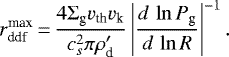 \begin{equation*} r_{\text{ddf}}^{\text{max}}\,{=}\,\dfrac{4 \Sigma_{\text{g}}v_{\text{th}}v_{\text{k}}}{c_s^2 \pi \rho&#x0027;_{\text{d}}} \left| \dfrac{d\,\ln P_{\text{g}}}{d\,\ln R} \right|^{-1}.\end{equation*}