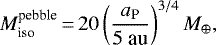 \begin{equation*} {M}_{\text{iso}}^{\text{pebble}}\,{=}\,20 \left( \dfrac{a_{\text{P}}}{5~\text{au}} \right)^{3/4} {M}_{\oplus},\end{equation*}