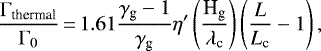 \begin{eqnarray*} \dfrac{\Gamma_{\text{thermal}}}{\Gamma_0}\,{=}\,1.61 \dfrac{\gamma_{\text{g}}-1}{\gamma_{\text{g}}} \eta&#x0027; \left( \dfrac{\text{H}_{\text{g}}}{\lambda_{\text{c}}} \right) \left( \dfrac{{L}}{{L}_{\text{c}}} -1 \right),\end{eqnarray*}
