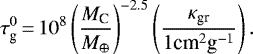 \begin{eqnarray*} \tau_{\text{g}}^{0}\,{=}\,10^8 \left( \dfrac{{M}_{\text{C}}}{{M}_{\oplus}} \right)^{-2.5} \left( \dfrac{\kappa_{\text{gr}}}{1\text{cm}^2\text{g}^{-1}} \right).\end{eqnarray*}