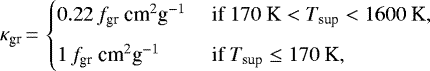 \begin{eqnarray*} \kappa_{\text{gr}}\,{=}\,\begin{cases} 0.22 \, f_{\text{gr}}~\text{cm}^2\text{g}^{-1} & \text{ if $170~\text{K} < {T}_{\text{sup}} < 1600~\text{K}$}, \\[6pt] 1 \, f_{\text{gr}}~\text{cm}^2\text{g}^{-1} & \text{ if ${T}_{\text{sup}} \le 170~\text{K}$}, \end{cases}\end{eqnarray*}