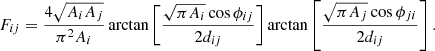 $$ \begin{aligned} F_{ij}=\frac{4\sqrt{A_iA_j}}{\pi ^2A_i}\arctan \left[{\frac{\sqrt{\pi A_i}\cos {\phi _{ij}}}{2d_{ij}}}\right]\arctan \left[{\frac{\sqrt{\pi A_j}\cos {\phi _{ji}}}{2d_{ij}}}\right]. \end{aligned} $$