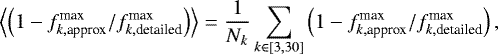 \begin{equation*}\left\langle \left(1-f_{k, \textrm{approx}}^{\textrm{max}}/ f_{k, \textrm{detailed}}^{\textrm{max}}\right)\right\rangle= \frac{1}{N_k}\sum_{k \in [3,30]} \left(1-f_{k, \textrm{approx}}^{\textrm{max}}/ f_{k, \textrm{detailed}}^{\textrm{max}}\right), \end{equation*}