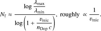 \begin{equation*}N_{\textrm{f}} \approx \frac{\log \displaystyle \frac{\lambda_{\textrm{max}}}{\lambda_{\textrm{min}}}}{\log\left(1&#x002B;\displaystyle \frac{{v_{\textrm{mic}}}}{n_{\textrm{Dop}}\, c}\right)}, \;\mbox{roughly}\; \propto \frac{1}{{v_{\textrm{mic}}}}. \end{equation*}