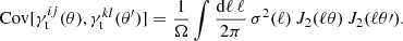 $$ \begin{aligned} \mathrm{Cov} [\gamma _{\mathrm{t} }^{ij}(\theta ),\gamma _{\mathrm{t} }^{kl}(\theta ^{\prime })] = \frac{1}{\Omega } \int \frac{\mathrm{d}\ell \, \ell }{2\mathrm \pi } \, \sigma ^2(\ell ) \, J_2(\ell \theta ) \, J_2(\ell \theta \prime ) . \end{aligned} $$