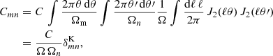 $$ \begin{aligned} C_{mn}&= C \, \int \frac{2\mathrm \pi \theta \, \mathrm{d}\theta }{\Omega _{\mathrm{m} }} \int \frac{2\mathrm \pi \theta \prime \, \mathrm{d}\theta \prime }{\Omega _n} \frac{1}{\Omega } \int \frac{\mathrm{d}\ell \, \ell }{2\mathrm \pi } \, J_2(\ell \theta ) \, J_2(\ell \theta \prime )\nonumber \\&= \frac{C}{\Omega \, \Omega _n} \delta ^{\mathrm{K} }_{mn} , \end{aligned} $$