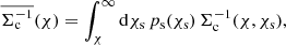$$ \begin{aligned} \overline{\Sigma _{\mathrm{c} }^{-1}}(\chi ) = \int _\chi ^\infty \mathrm{d}\chi _{\mathrm{s} } \, p_{\mathrm{s} }(\chi _{\mathrm{s} }) \, \Sigma _{\mathrm{c} }^{-1}(\chi ,\chi _{\mathrm{s} }) , \end{aligned} $$