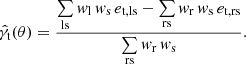 $$ \begin{aligned} \hat{\gamma _{\mathrm{t} }}(\theta ) = \frac{\sum \limits _{\mathrm{ls} } w_{\mathrm{l} } \, w_{\mathrm{s} } \, e_{\mathrm{t,ls} } - \sum \limits _{\mathrm{rs} } w_{\mathrm{r} } \, w_{\mathrm{s} } \, e_{\mathrm{t,rs} }}{\sum \limits _{\mathrm{rs} } w_{\mathrm{r} } \, w_{\mathrm{s} }} . \end{aligned} $$
