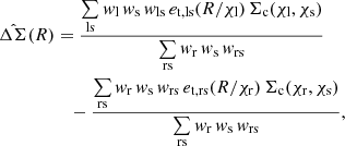 $$ \begin{aligned} \hat{\Delta \Sigma }(R)&= \frac{\sum \limits _{\mathrm{ls} } w_{\mathrm{l} } \, w_{\mathrm{s} } \, w_{\mathrm{ls} } \, e_{\mathrm{t,ls} }(R/\chi _{\mathrm{l} }) \, \Sigma _{\mathrm{c} }(\chi _{\mathrm{l} },\chi _{\mathrm{s} })}{\sum \limits _{\mathrm{rs} } w_{\mathrm{r} } \, w_{\mathrm{s} } \, w_{\mathrm{rs} }} \nonumber \\&\quad - \frac{\sum \limits _{\mathrm{rs} } w_{\mathrm{r} } \, w_{\mathrm{s} } \, w_{\mathrm{rs} } \, e_{\mathrm{t,rs} }(R/\chi _{\mathrm{r} }) \, \Sigma _{\mathrm{c} }(\chi _{\mathrm{r} },\chi _{\mathrm{s} })}{\sum \limits _{\mathrm{rs} } w_{\mathrm{r} } \, w_{\mathrm{s} } \, w_{\mathrm{rs} }} , \end{aligned} $$