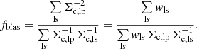 $$ \begin{aligned} f_{\mathrm{bias} } = \frac{\sum \limits _{\mathrm{ls} } \Sigma ^{-2}_{\mathrm{c,lp} }}{\sum \limits _{\mathrm{ls} } \Sigma ^{-1}_{\mathrm{c,lp} } \, \Sigma ^{-1}_{\mathrm{c,ls} }} = \frac{\sum \limits _{\mathrm{ls} } w_{\mathrm{ls} }}{\sum \limits _{\mathrm{ls} } w_{\mathrm{ls} } \, \Sigma _{\mathrm{c,lp} } \, \Sigma ^{-1}_{\mathrm{c,ls} }} . \end{aligned} $$