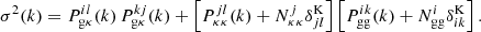 $$ \begin{aligned} \sigma ^2(k) = P^{il}_{\rm g\kappa }(k) \, P^{kj}_{\rm g\kappa }(k) + \left[ P^{jl}_{\rm \kappa \kappa }(k) + N^j_{\rm \kappa \kappa } \delta ^{\mathrm{K} }_{jl} \right] \left[ P^{ik}_{\mathrm{gg} }(k) + N^i_{\mathrm{gg} } \delta ^{\mathrm{K} }_{ik} \right] . \end{aligned} $$