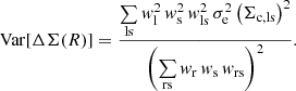 $$ \begin{aligned} \mathrm{Var} [\Delta \Sigma (R)] = \frac{\sum \limits _{\mathrm{ls} } w_{\mathrm{l} }^2 \, w_{\mathrm{s} }^2 \, w_{\mathrm{ls} }^2 \, \sigma _{\mathrm{e} }^2 \left( \Sigma _{\mathrm{c,ls} } \right)^2}{\left( \sum \limits _{\mathrm{rs} } w_{\mathrm{r} } \, w_{\mathrm{s} } \, w_{\mathrm{rs} } \right)^2} . \end{aligned} $$