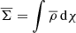 $ \overline{\Sigma} = \int \overline{\rho} \, \mathrm{d}\chi $