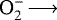 ${\textrm{O}_{2}^-}\,{\longrightarrow}\,$