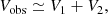 $$ \begin{aligned} V_\mathrm{obs} \simeq V_1 + V_2, \end{aligned} $$